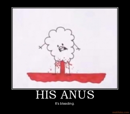 His anus bleeding!
