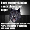 Прошлой ночью видел, как мама целуется с Санта-Клаусом. И вопрос такой, — «НАРОД, А ВЫ СЛЫШАЛИ ПРО ТАКУЮ ФИШКУ ЗАКРЫВАТЬ ЁБАНУЮ ДВЕРЬ?»